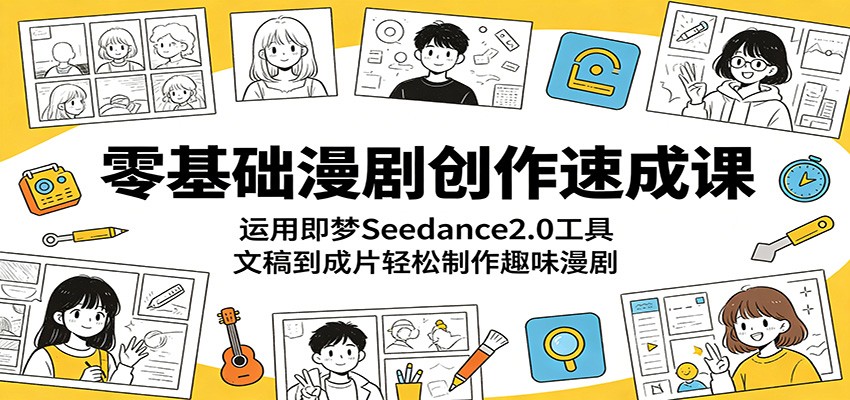 零基础漫剧创作速成课：运用即梦Seedance2.0工具，文稿到成片轻松制作趣味漫剧-798资源站