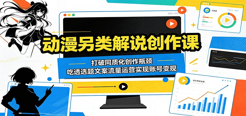 动漫另类解说创作课：打破同质化创作瓶颈，吃透选题文案流量运营实现账号变现-798资源站
