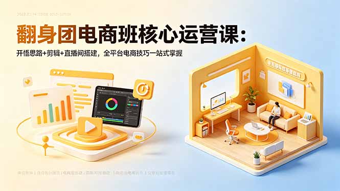 翻身团电商班核心运营课：开悟思路+剪辑+直播间搭建，全平台电商技巧一站式掌握-798资源站