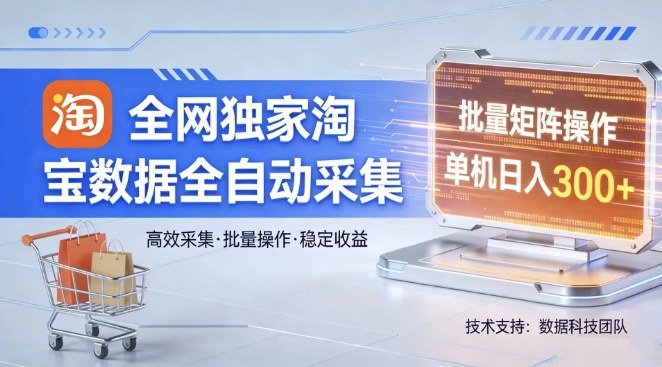 全网独家，淘宝数据全自动采集项目，批量可矩阵，单机轻松日入300【揭秘】福瑞网创-中创网-福缘网-冒泡网-资源之家-魔方项目库福瑞网创联盟