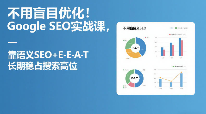 不用盲目优化！Google SEO实战课，靠语义SEO+E-E-A-T，长期稳占搜索高位福瑞网创-中创网-福缘网-冒泡网-资源之家-魔方项目库福瑞网创联盟