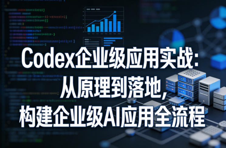 Codex企业级应用实战：从原理到落地，构建企业级AI应用全流程(更新)-798资源站