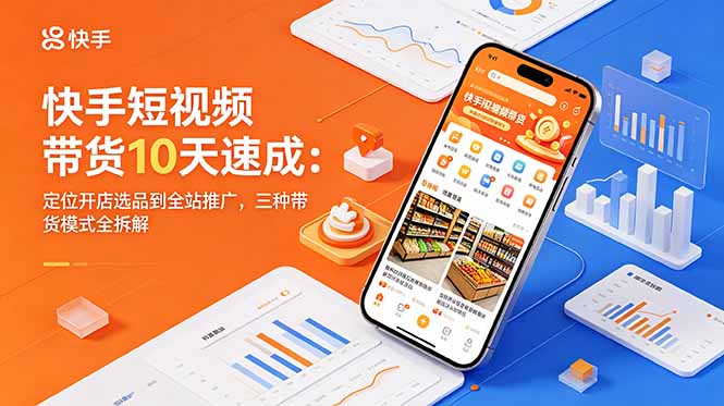 快手短视频带货10天速成：定位开店选品到全站推广，三种带货模式全拆解优优云-闲云创业网-老谢轻创网-中创网-福缘网-冒泡网-资源之家-魔方项目库优优云