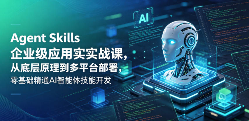 Agent Skills企业级应用实战课,从底层原理到多平台部署,零基础精通AI智能体技能开发-798资源站