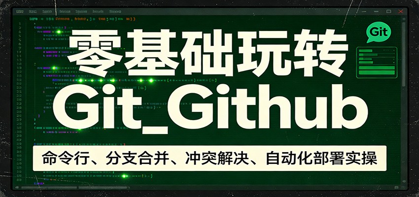 零基础玩转Git_Github：命令行、分支合并、冲突解决、自动化部署实操福瑞网创-中创网-福缘网-冒泡网-资源之家-魔方项目库福瑞网创联盟