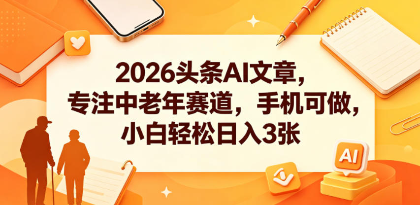 2026头条AI文章，专注中老年赛道，手机可做，小白轻松日入3张-798资源站