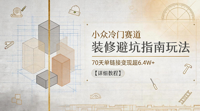 小众冷门赛道，装修避坑指南玩法，70天单链接变现超6.4W+【详细教程】-798资源站