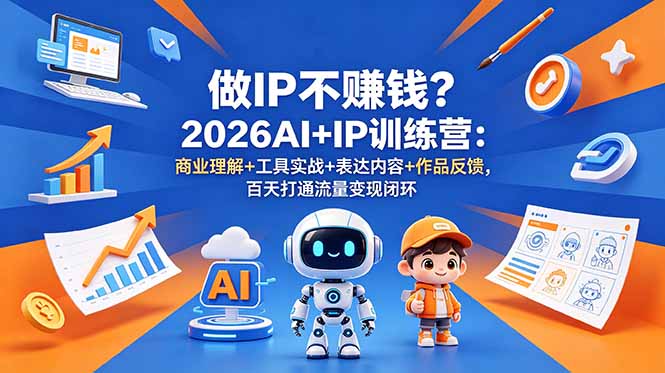 做IP不赚钱？2026AI+IP训练营：商业理解+工具实战+表达内容+作品反馈，百天打通流量变现闭环来宝云总站-闲云创业网-老谢轻创网-中创网-福缘网-冒泡网-资源之家-魔方项目库来宝云总站