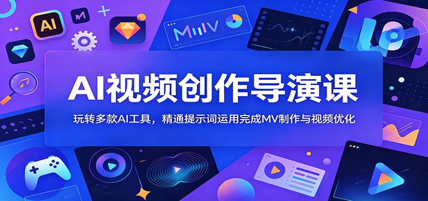 AI视频创作导演课：玩转多款AI工具，精通提示词运用完成MV制作与视频优化来宝云总站-闲云创业网-老谢轻创网-中创网-福缘网-冒泡网-资源之家-魔方项目库来宝云总站