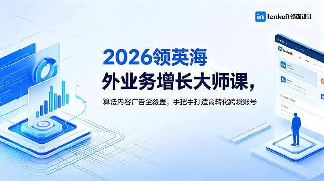 2026 领英海外业务增长大师课,算法内容广告全覆盖,手把手打造高转化跨境账号-798资源站