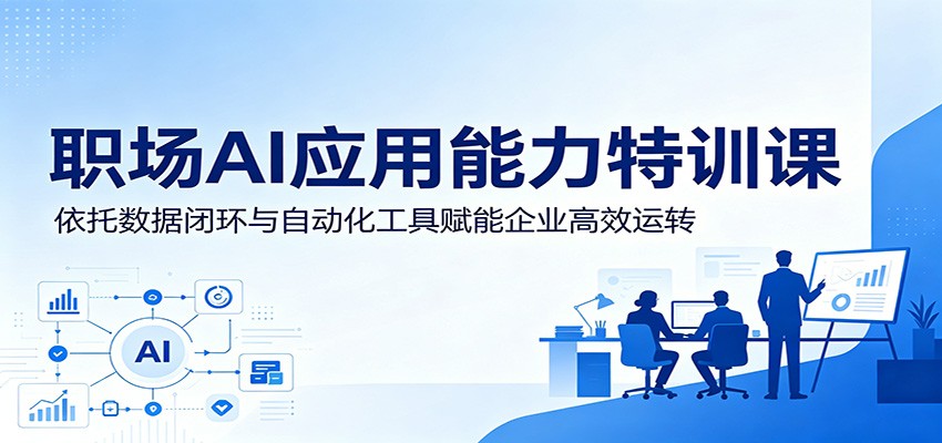 职场AI应用能力特训课：依托数据闭环与自动化工具赋能企业高效运转来宝云总站-闲云创业网-老谢轻创网-中创网-福缘网-冒泡网-资源之家-魔方项目库来宝云总站