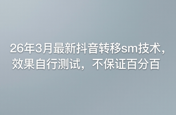 26年3月最新抖音转移sm技术,效果自行测试,不保证百分百