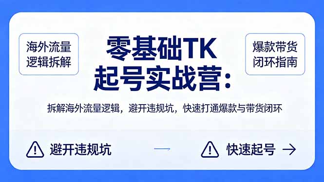 零基础 TK 起号实战营：拆解海外流量逻辑，避开违规坑，快速打通爆款与带货闭环-创富之家
