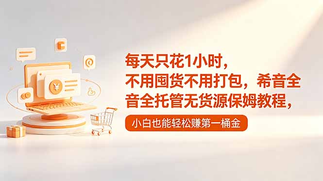 每天只花1小时，不用囤货不用打包，希音全托管无货源保姆教程，小白也能轻松赚第一桶金-798资源站