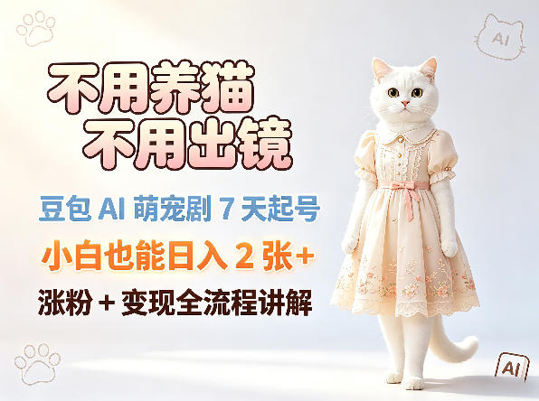 不用养猫不用出镜，豆包AI萌宠剧7天起号，小白也能日入2张+，涨粉+变现全流程讲解-798资源站