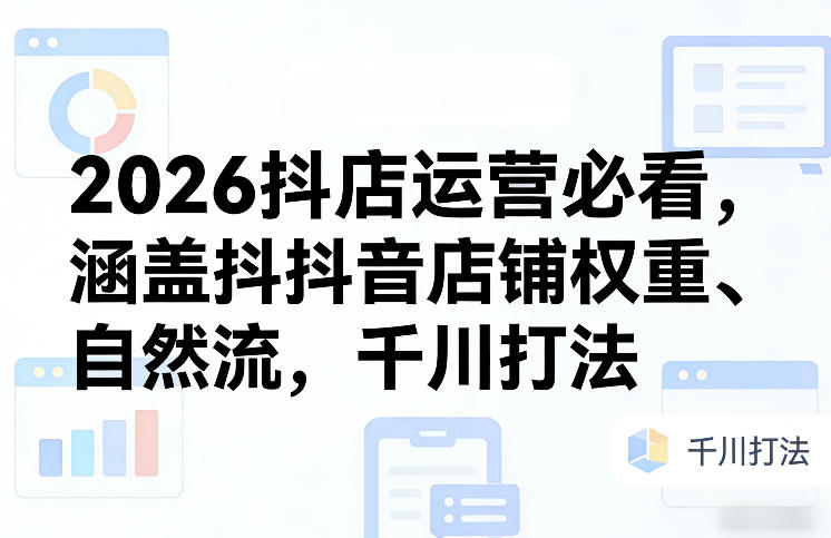2026抖店运营必看,涵盖抖音店铺权重、自然流,千川打法福瑞网创-中创网-福缘网-冒泡网-资源之家-魔方项目库福瑞网创联盟