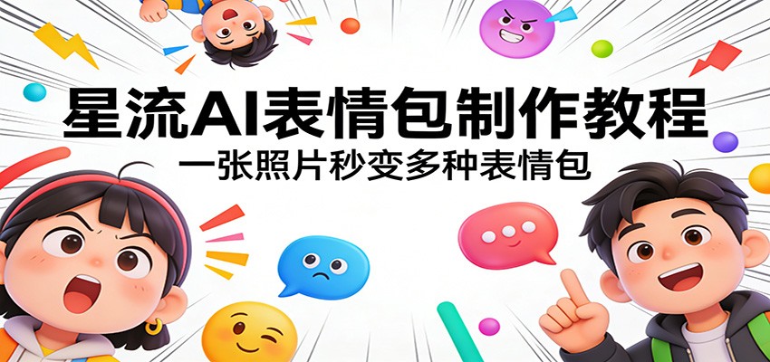 星流AI表情包制作教程：一张照片秒变多种表情包福瑞网创-中创网-福缘网-冒泡网-资源之家-魔方项目库福瑞网创联盟