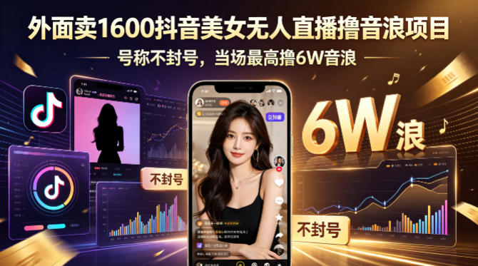 外面卖1600抖音美女无人直播撸音浪项目，号称不封号，当场最高撸6W音浪！【附详细教程】来宝云总站-闲云创业网-老谢轻创网-中创网-福缘网-冒泡网-资源之家-魔方项目库来宝云总站