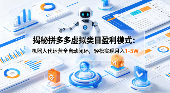 揭秘拼多多虚拟类目盈利模式：机器人代运营全自动闭环，轻松实现月入1-5W