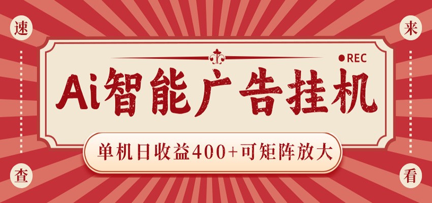AI智能广告挂机 单机日收益400+ 可矩阵放大 设备越多收益越大 背靠大平台 绿色稳定-798资源站