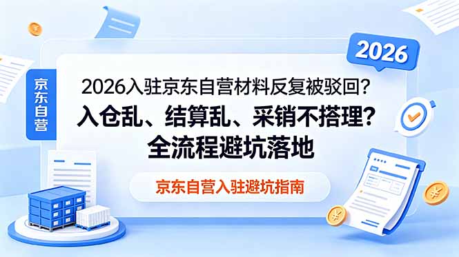 2026入驻京东自营材料反复被驳回？入仓乱、结算乱、采销不搭理？全流程避坑落地来宝云总站-闲云创业网-老谢轻创网-中创网-福缘网-冒泡网-资源之家-魔方项目库来宝云总站