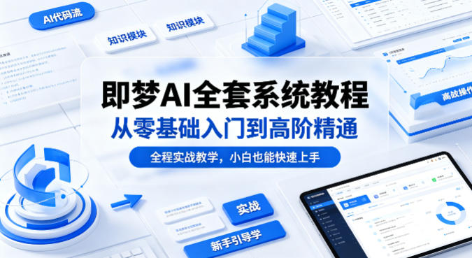 即梦AI全套系统教程，从零基础入门到高阶精通，全程实战教学，小白也能快速上手-798资源站