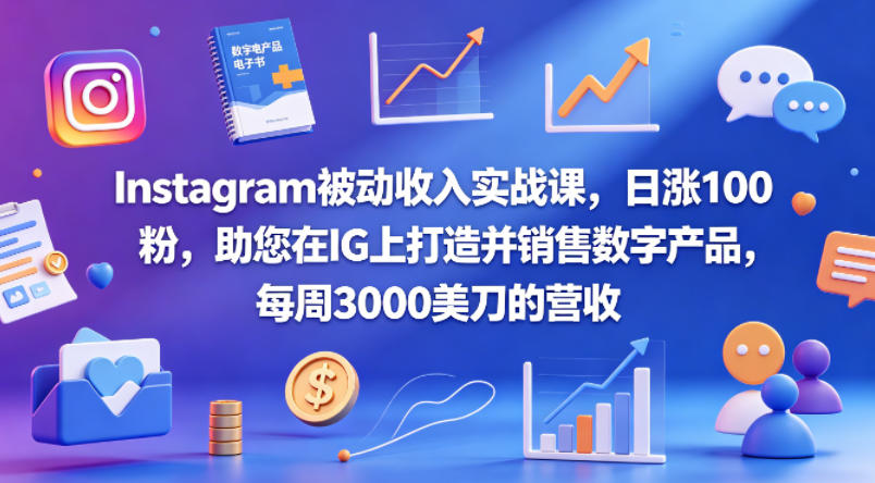 Instagram被动收入实战课，日涨100粉，助您在IG上打造并销售数字产品，每周3000美刀的营收【原创双语字幕】-798资源站