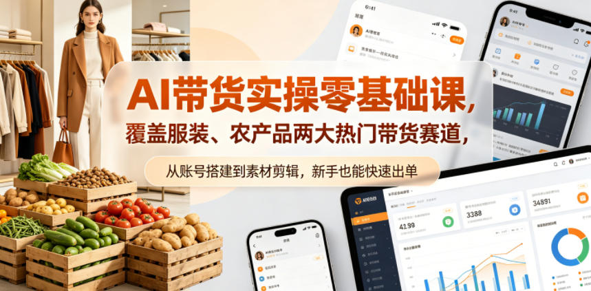 AI带货实操零基础课，覆盖服装、农产品两大热门带货赛道，从账号搭建到素材剪辑，新手也能快速出单-798资源站