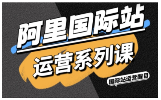 阿里国际站运营系列课，涵盖精准引流、直通车与全站推实战SOP，搭配AI效率工具包与高阶增长玩法(更新)福瑞网创-中创网-福缘网-冒泡网-资源之家-魔方项目库福瑞网创联盟