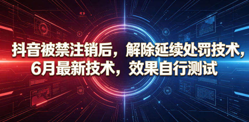 抖音被禁注销后，解除延续处罚技术，6月最新技术，效果自行测试-798资源站