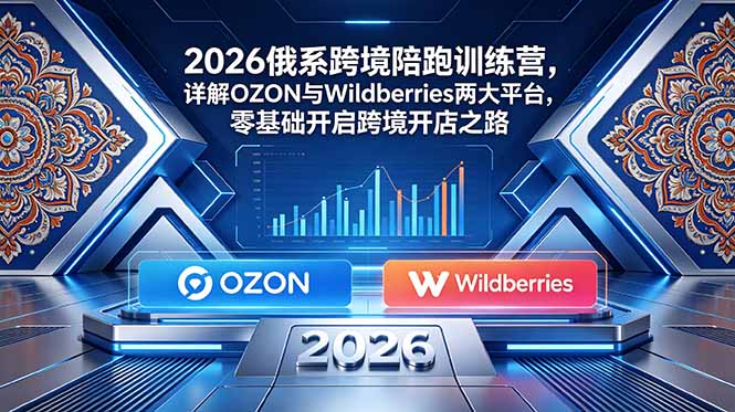 2026俄系跨境陪跑训练营，详解OZON与Wildberries两大平台，零基础开启跨境开店之路来宝云总站-闲云创业网-老谢轻创网-中创网-福缘网-冒泡网-资源之家-魔方项目库来宝云总站