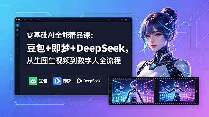 零基础AI全能精品课：豆包+即梦+DeepSeek，从生图生视频到数字人全流程-798资源站