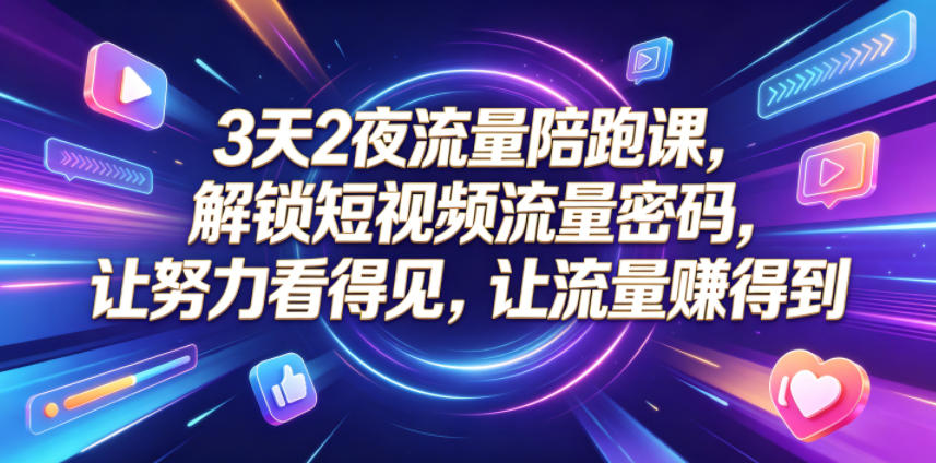 3天2夜流量陪跑课，解锁短视频流量密码，让努力看得见，让流量賺得到-798资源站