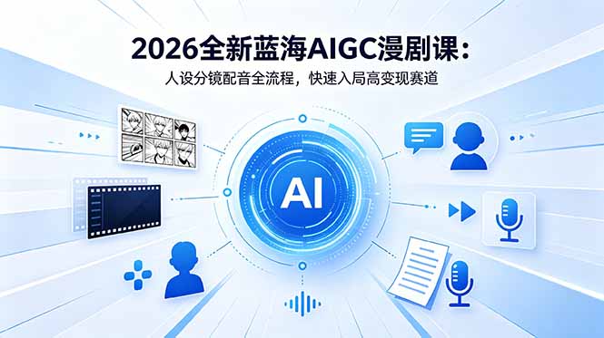 2026全新蓝海AIGC漫剧课：人设分镜配音全流程，快速入局高变现赛道-798资源站