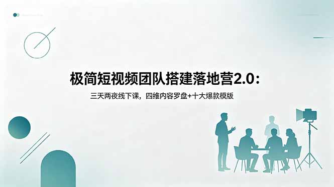 极简短视频团队搭建落地营2.0：三天两夜线下课，四维内容罗盘+十大爆款模版-798资源站