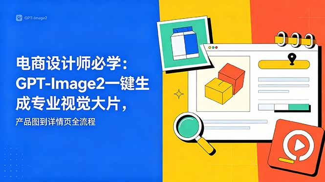 电商设计师必学-更新：GPT-Image2一键生成专业视觉大片，产品图到详情页全流程-798资源站