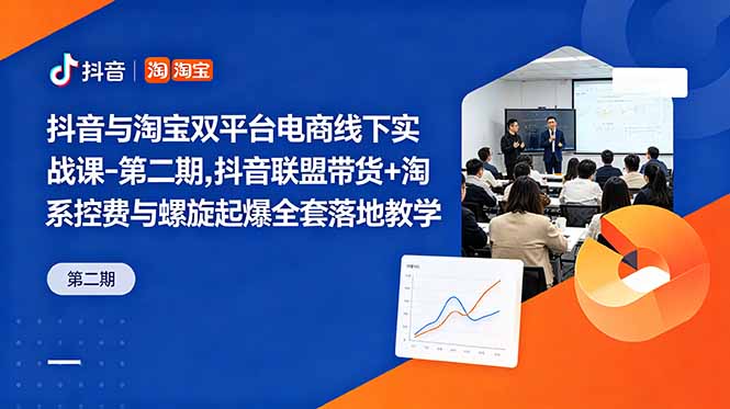 抖音与淘宝双平台电商线下实战课-第二期，抖音联盟带货+淘系控费与螺旋起爆全套落地教学-798资源站