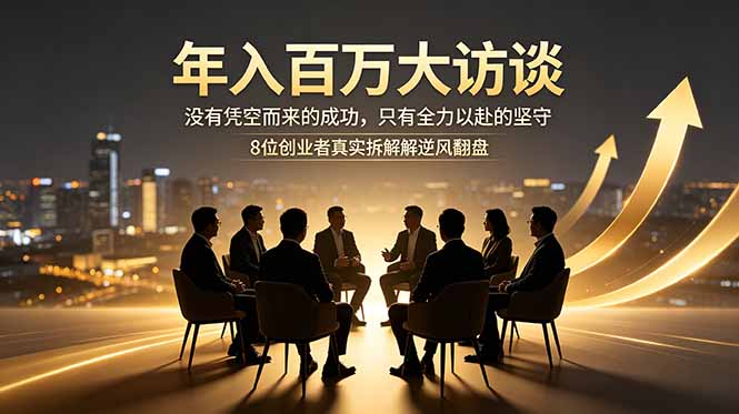年入百万大访谈：没有凭空而来的成功，只有全力以赴的坚守，8位创业者真实拆解逆风翻盘路优优云-闲云创业网-老谢轻创网-中创网-福缘网-冒泡网-资源之家-魔方项目库优优云