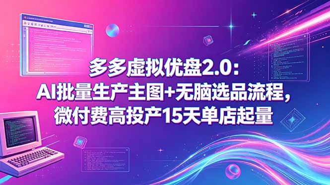 多多虚拟优盘2.0：AI批量生产主图+无脑选品流程，微付费高投产15天单店起量优优云-闲云创业网-老谢轻创网-中创网-福缘网-冒泡网-资源之家-魔方项目库优优云