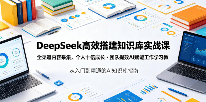 DeepSeek高效搭建知识库实战课，全渠道内容采集，个人十倍成长・团队提效，AI赋能工作学习来宝云总站-闲云创业网-老谢轻创网-中创网-福缘网-冒泡网-资源之家-魔方项目库来宝云总站