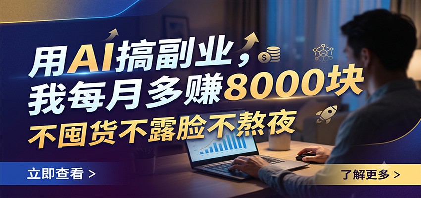 用AI搞副业，我每月多赚8000块，不囤货不露脸不熬夜来宝云总站-闲云创业网-老谢轻创网-中创网-福缘网-冒泡网-资源之家-魔方项目库来宝云总站