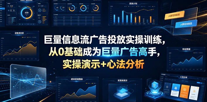 巨量信息流广告投放实操训练,从0基础成为巨量广告高手,实操演示+心法分析-798资源站
