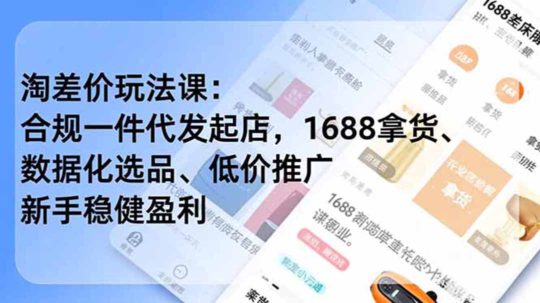 淘差价玩法课：合规一件代发起店，1688拿货、数据化选品、低价推广，新手稳健盈利(更新6月来宝云总站-闲云创业网-老谢轻创网-中创网-福缘网-冒泡网-资源之家-魔方项目库来宝云总站