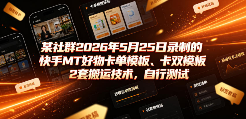 某社群2026年5月25日录制的快手MT好物卡单模板、卡双模板2套搬运技术，自行测试来宝云总站-闲云创业网-老谢轻创网-中创网-福缘网-冒泡网-资源之家-魔方项目库来宝云总站