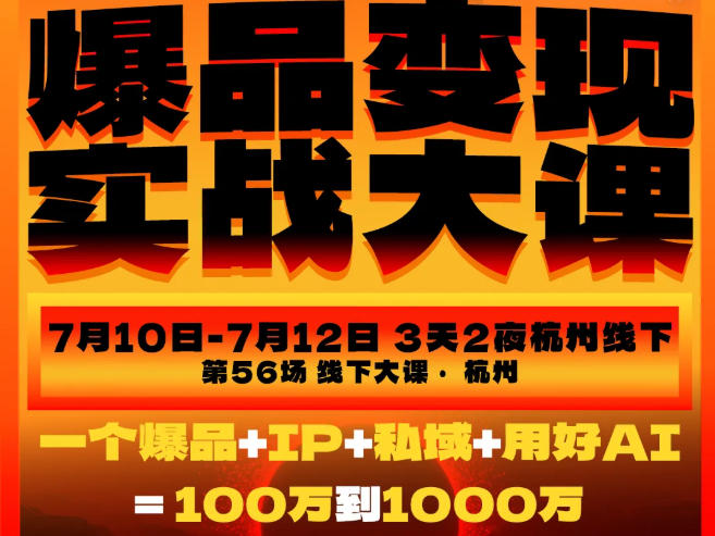 爆品变现实战大课,从爆品,到流量,到成交,一个爆品+IP+私域+用好AI=100W到1000W(7月10-12日)-798资源站
