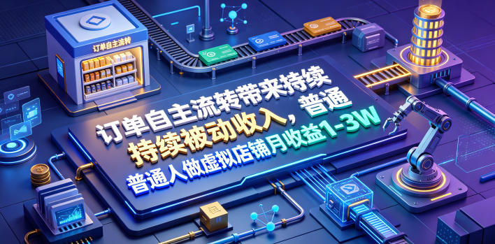 订单自主流转带来持续被动收入,普通人做虚拟店铺月收益1-3W【揭秘】-798资源站