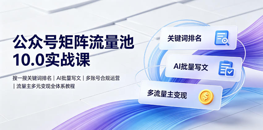 公众号矩阵流量池10.0实战课｜搜一搜关键词排名、AI批量写文、多账号合规运营、流量主多元变现全体系教程来宝云总站-闲云创业网-老谢轻创网-中创网-福缘网-冒泡网-资源之家-魔方项目库来宝云总站