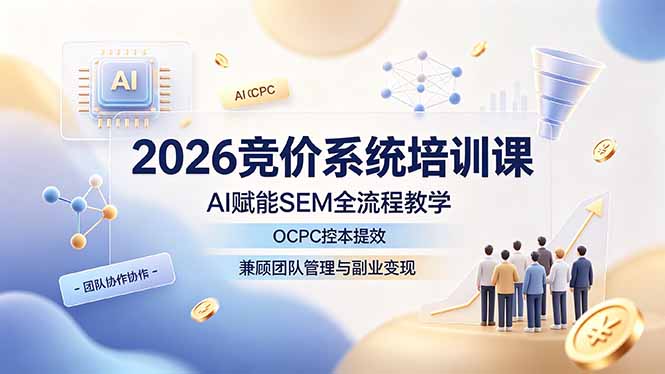 2026竞价系统培训课,AI赋能SEM全流程教学,OCPC控本提效,兼顾团队管理与副业变现-798资源站