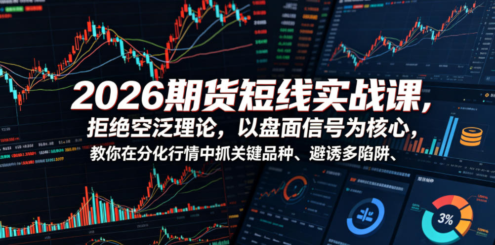 2026期货短线实战课,拒绝空泛理论,以盘面信号为核心,教你在分化行情中抓关键品种、避诱多陷阱-798资源站