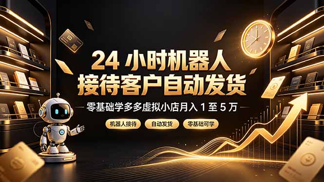 24 小时机器人接待客户自动发货，零基础学多多虚拟小店月入 1 至 5 万-798资源站